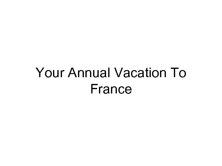 Your Annual Vacation To France 