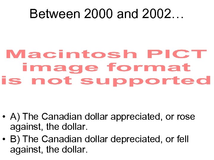Between 2000 and 2002… • A) The Canadian dollar appreciated, or rose against, the