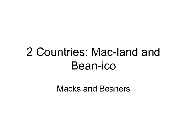 2 Countries: Mac-land Bean-ico Macks and Beaners 