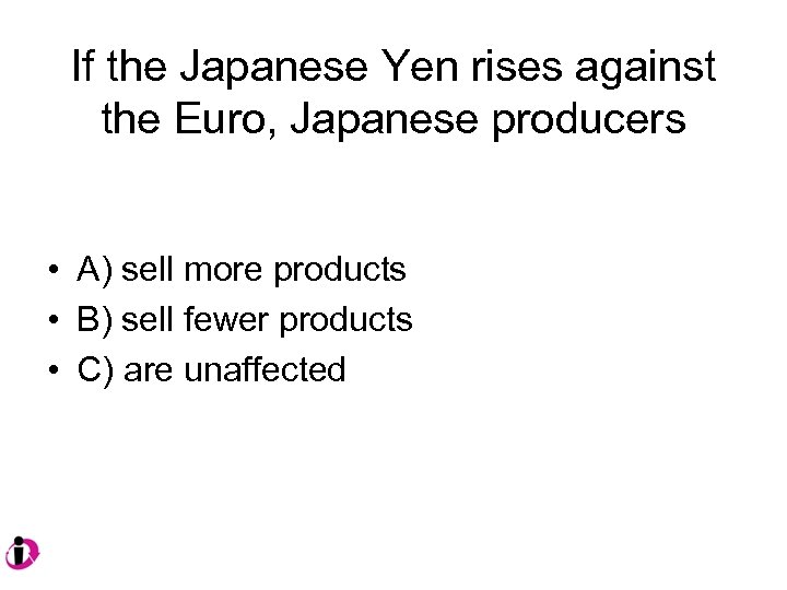 If the Japanese Yen rises against the Euro, Japanese producers • A) sell more
