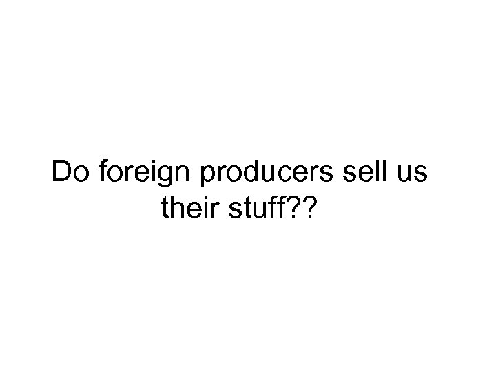 Do foreign producers sell us their stuff? ? 