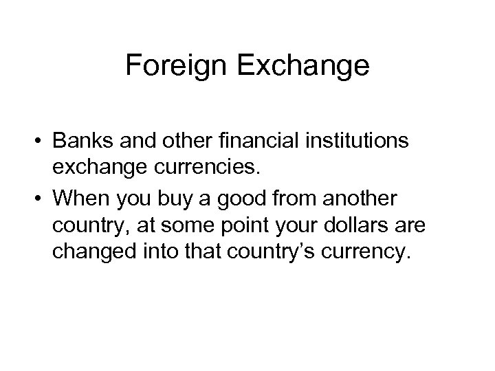 Foreign Exchange • Banks and other financial institutions exchange currencies. • When you buy