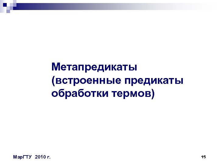 Метапредикаты (встроенные предикаты обработки термов) Мар. ГТУ 2010 г. 15 