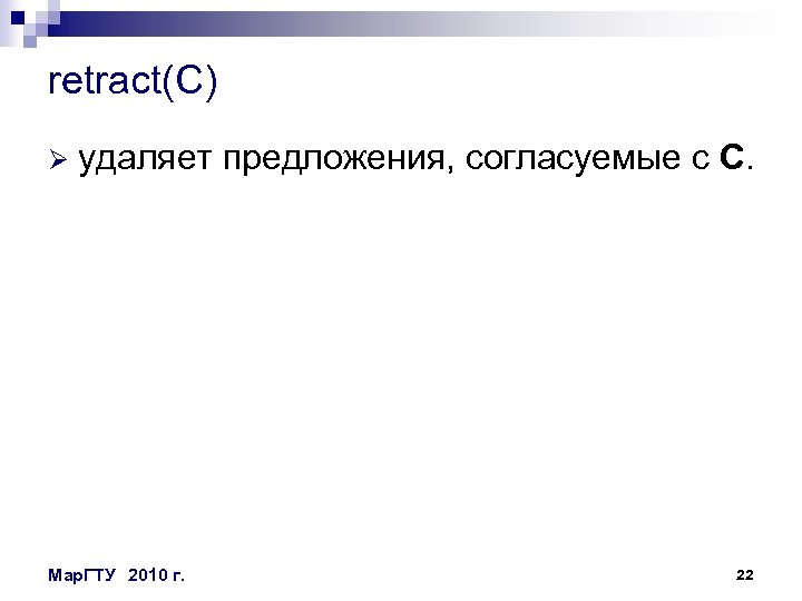 retract(C) Ø удаляет предложения, согласуемые с C. Мар. ГТУ 2010 г. 22 
