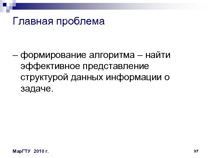 Главная проблема – формирование алгоритма – найти эффективное представление структурой данных информации о задаче.