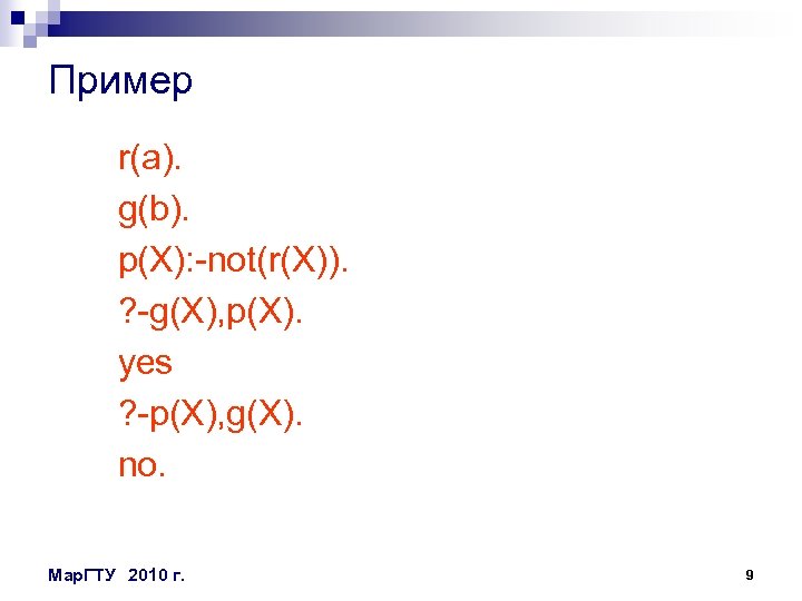 Пример r(a). g(b). p(X): -not(r(X)). ? -g(X), p(X). yes ? -p(X), g(X). no. Мар.