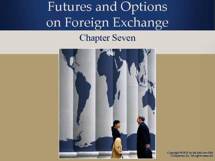 Futures and Options on Foreign Exchange Chapter Seven Copyright © 2012 by the Mc.