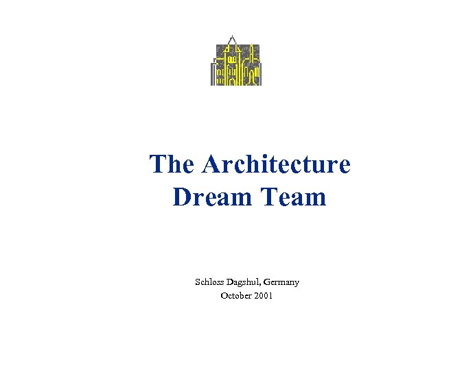 The Architecture Dream Team Schloss Dagshul, Germany October 2001 