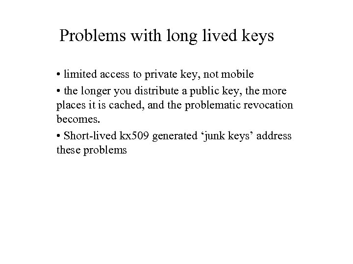 Problems with long lived keys • limited access to private key, not mobile •