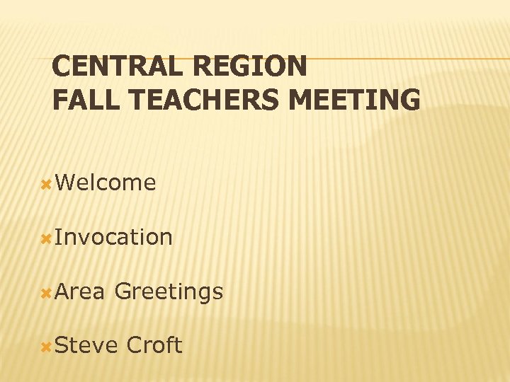 CENTRAL REGION FALL TEACHERS MEETING Welcome Invocation Area Greetings Steve Croft 