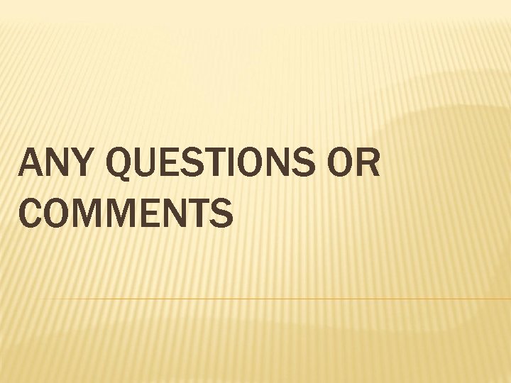 ANY QUESTIONS OR COMMENTS 