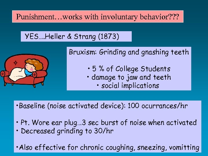  Punishment…works with involuntary behavior? ? ? YES…. Heller & Strang (1873) Bruxism: Grinding