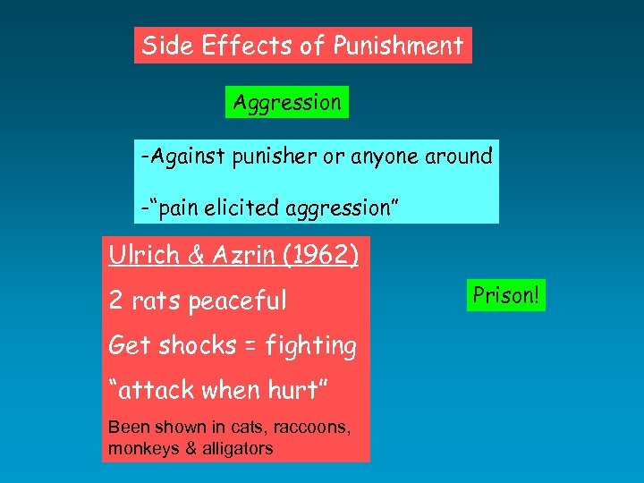 Side Effects of Punishment Aggression -Against punisher or anyone around -“pain elicited aggression” Ulrich