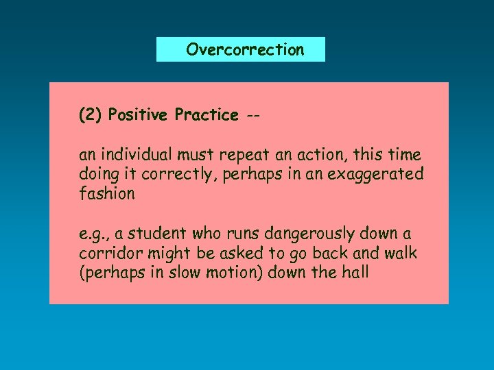 Overcorrection (2) Positive Practice -- an individual must repeat an action, this time doing