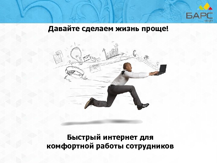 Давайте сделаем жизнь проще! Быстрый интернет для комфортной работы сотрудников 
