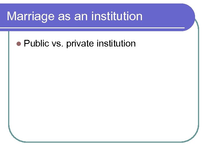 Marriage as an institution l Public vs. private institution 