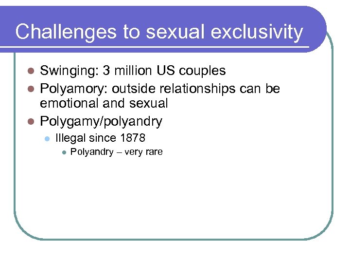 Challenges to sexual exclusivity Swinging: 3 million US couples l Polyamory: outside relationships can