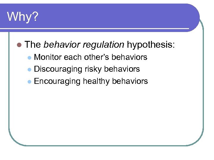 Why? l The behavior regulation hypothesis: Monitor each other’s behaviors l Discouraging risky behaviors