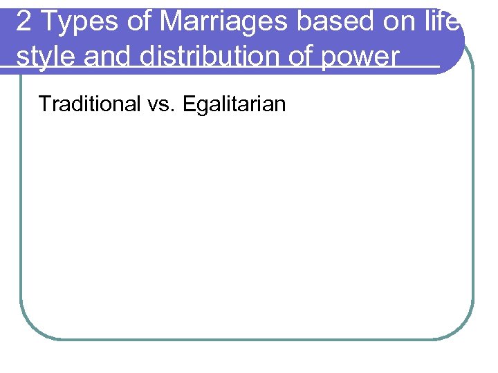 2 Types of Marriages based on life style and distribution of power Traditional vs.