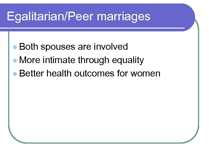Egalitarian/Peer marriages l Both spouses are involved l More intimate through equality l Better