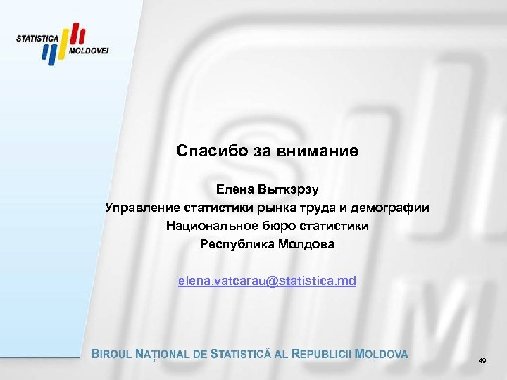 Спасибо за внимание Елена Выткэрэу Управление статистики рынка труда и демографии Национальное бюро статистики