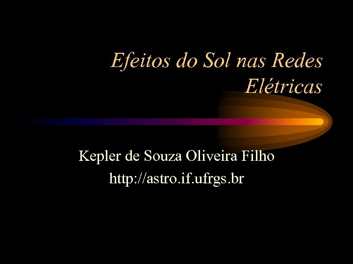 Efeitos do Sol nas Redes Elétricas Kepler de Souza Oliveira Filho http: //astro. if.