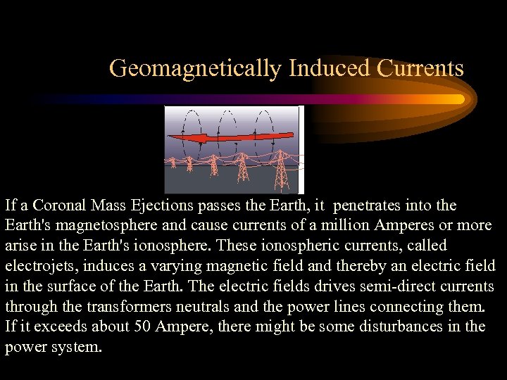 Geomagnetically Induced Currents If a Coronal Mass Ejections passes the Earth, it penetrates into