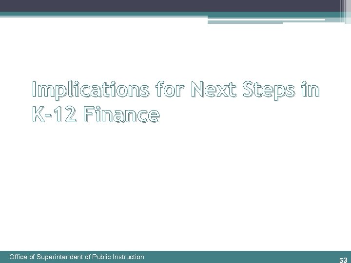 Implications for Next Steps in K-12 Finance Office of Superintendent of Public Instruction 53