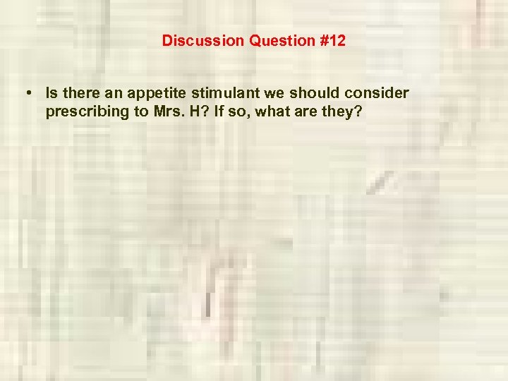 Discussion Question #12 • Is there an appetite stimulant we should consider prescribing to