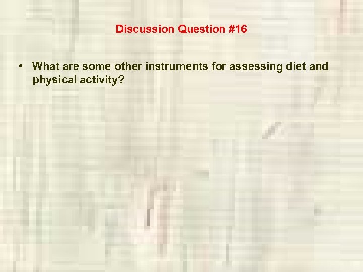 Discussion Question #16 • What are some other instruments for assessing diet and physical