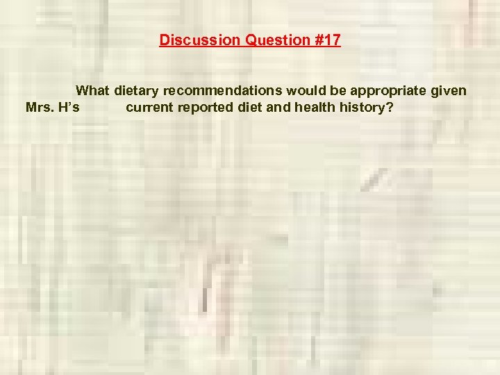 Discussion Question #17 What dietary recommendations would be appropriate given Mrs. H’s current reported