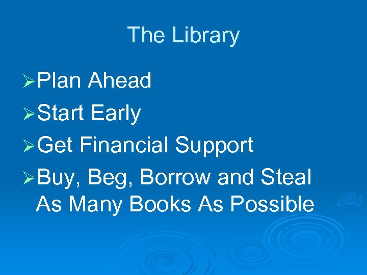 The Library ØPlan Ahead ØStart Early ØGet Financial Support ØBuy, Beg, Borrow and Steal