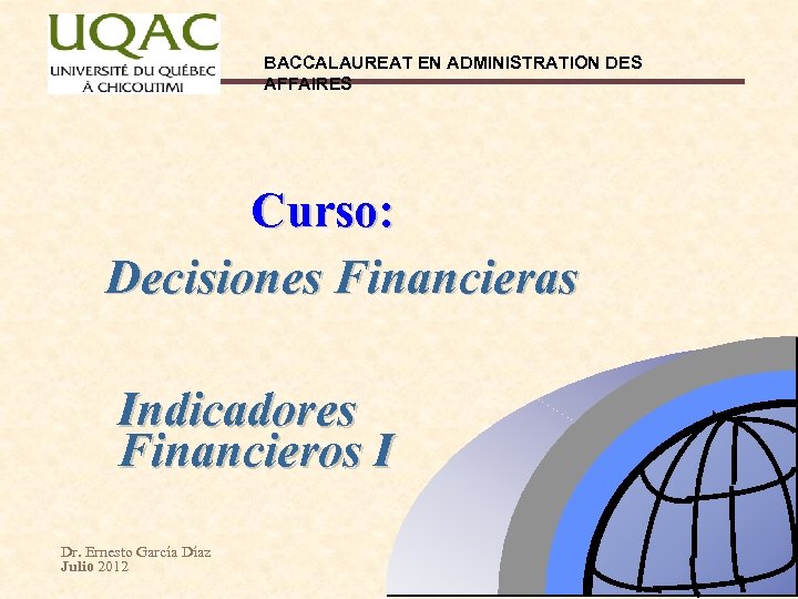 BACCALAUREAT EN ADMINISTRATION DES AFFAIRES Curso: Decisiones Financieras Indicadores Financieros I Dr. Ernesto García