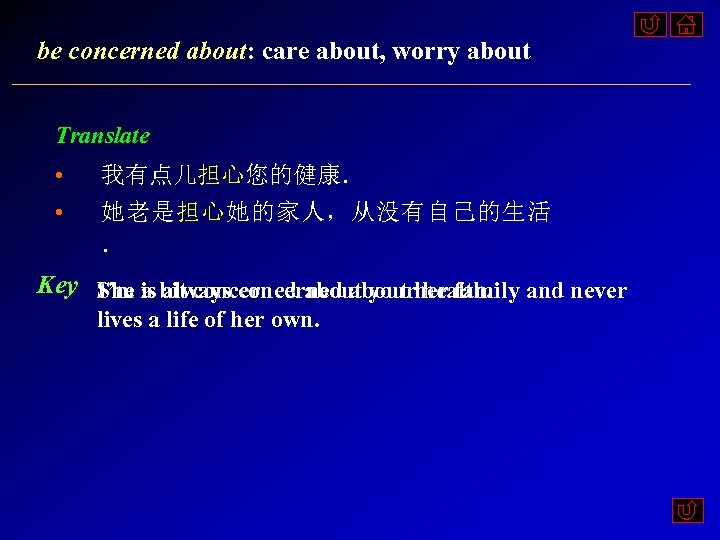 be concerned about: care about, worry about Translate • • 我有点儿担心您的健康． 她老是担心她的家人，从没有自己的生活 ． Key