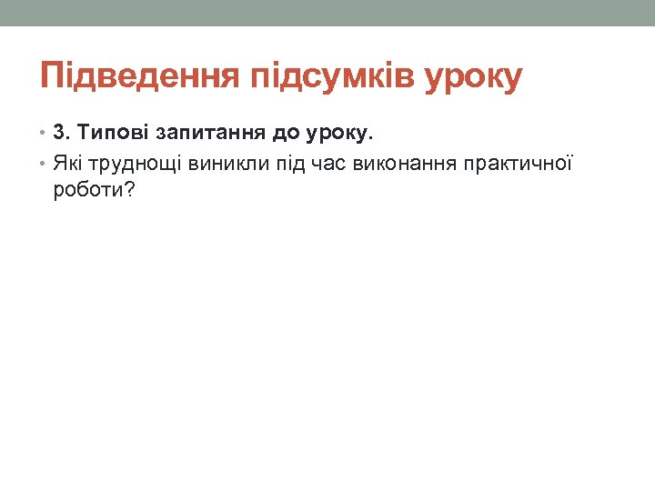 Підведення підсумків уроку • 3. Типові запитання до уроку. • Які труднощі виникли під