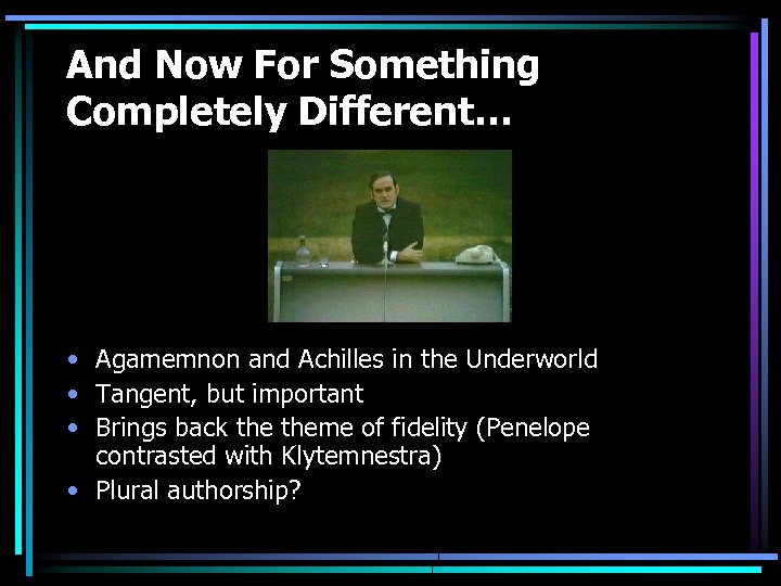 And Now For Something Completely Different… • Agamemnon and Achilles in the Underworld •