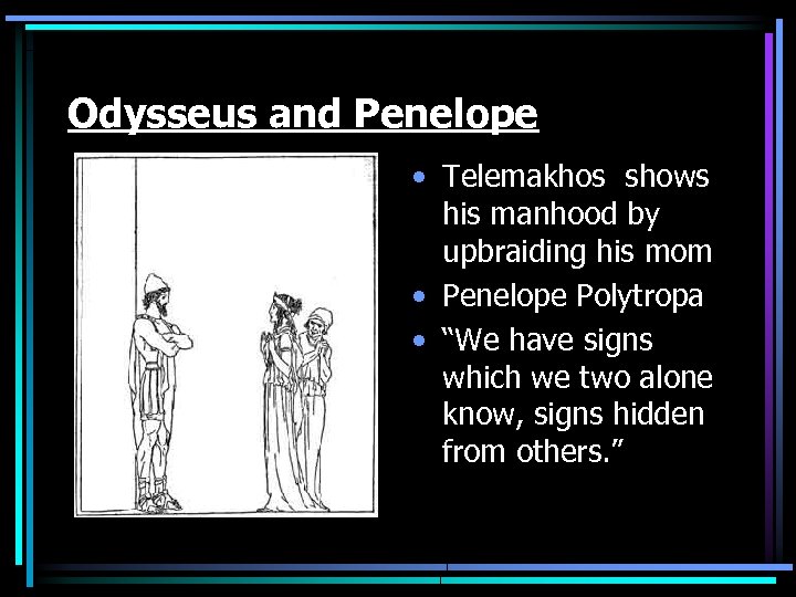 Odysseus and Penelope • Telemakhos shows his manhood by upbraiding his mom • Penelope
