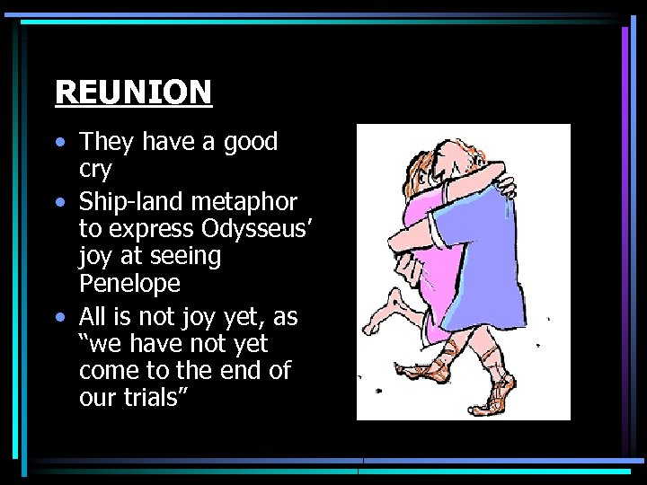 REUNION • They have a good cry • Ship-land metaphor to express Odysseus’ joy