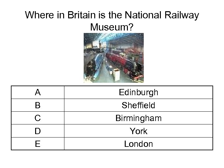 Where in Britain is the National Railway Museum? A B C D E Edinburgh