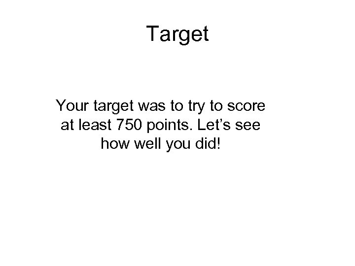 Target Your target was to try to score at least 750 points. Let’s see
