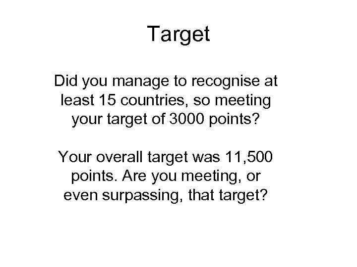 Target Did you manage to recognise at least 15 countries, so meeting your target