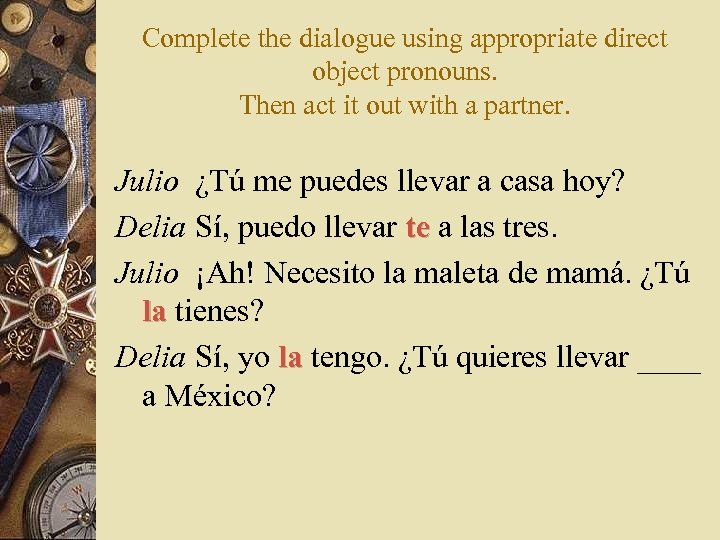 Complete the dialogue using appropriate direct object pronouns. Then act it out with a