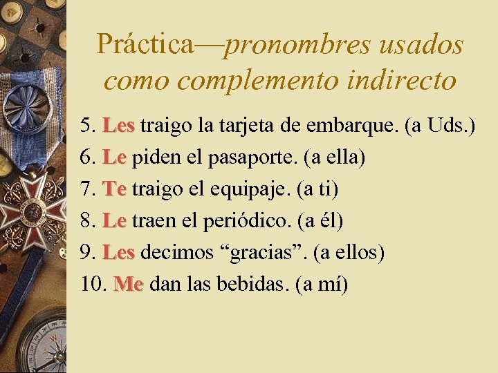 Práctica—pronombres usados como complemento indirecto 5. Les traigo la tarjeta de embarque. (a Uds.