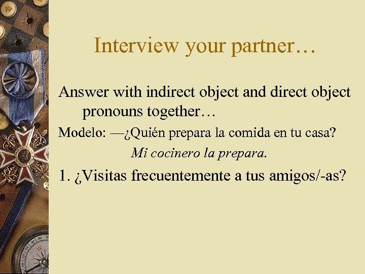 Interview your partner… Answer with indirect object and direct object pronouns together… Modelo: —¿Quién