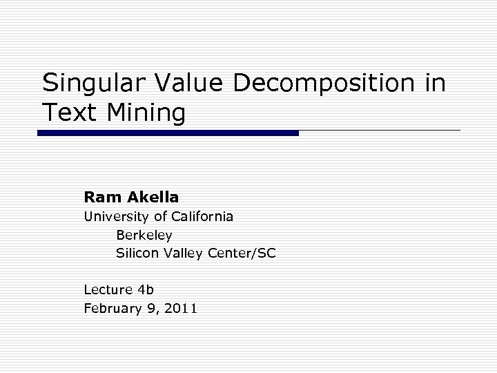 Singular Value Decomposition in Text Mining Ram Akella University of California Berkeley Silicon Valley