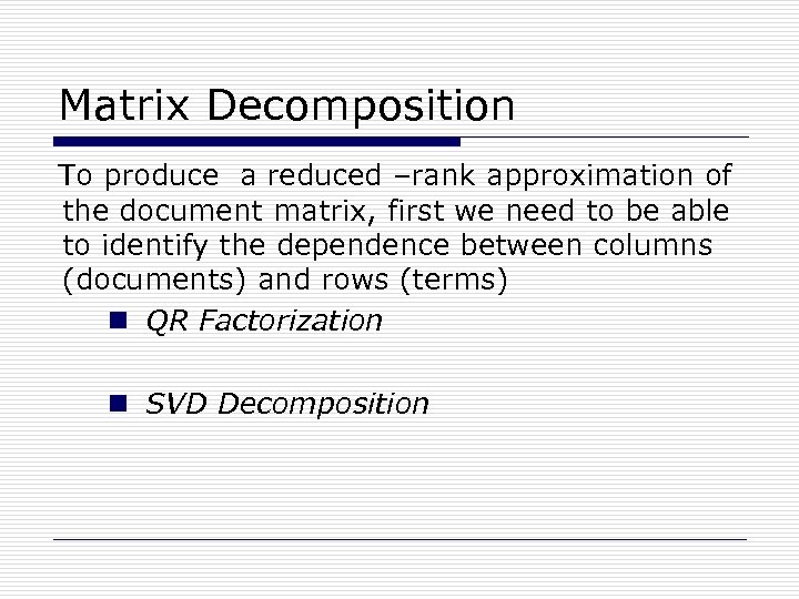 Matrix Decomposition To produce a reduced –rank approximation of the document matrix, first we