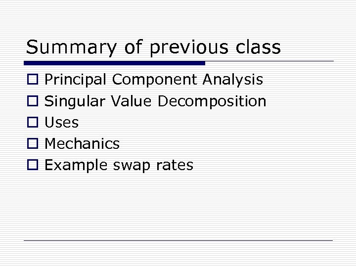 Summary of previous class o o o Principal Component Analysis Singular Value Decomposition Uses