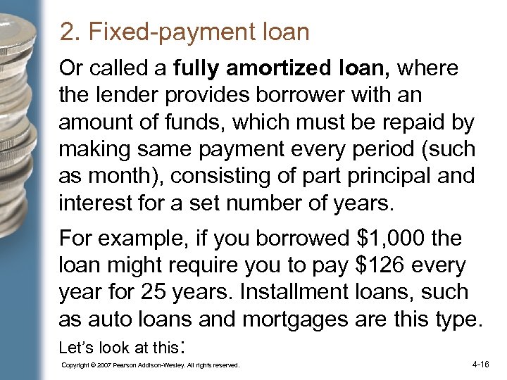 2. Fixed-payment loan Or called a fully amortized loan, where the lender provides borrower
