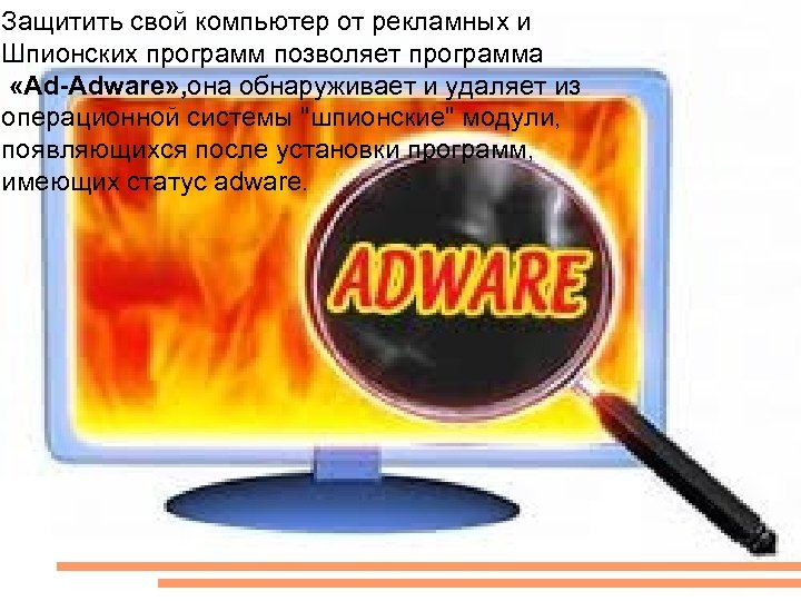 Защитить свой компьютер от рекламных и Шпионских программ позволяет программа «Ad-Adware» , она обнаруживает