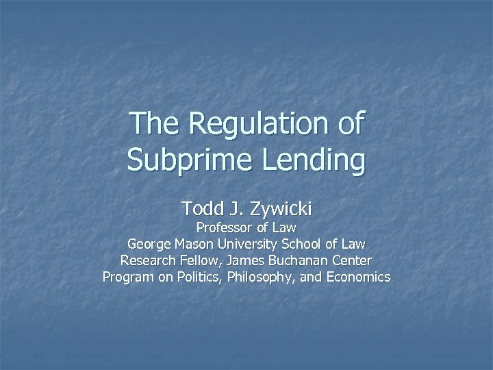 The Regulation of Subprime Lending Todd J. Zywicki Professor of Law George Mason University